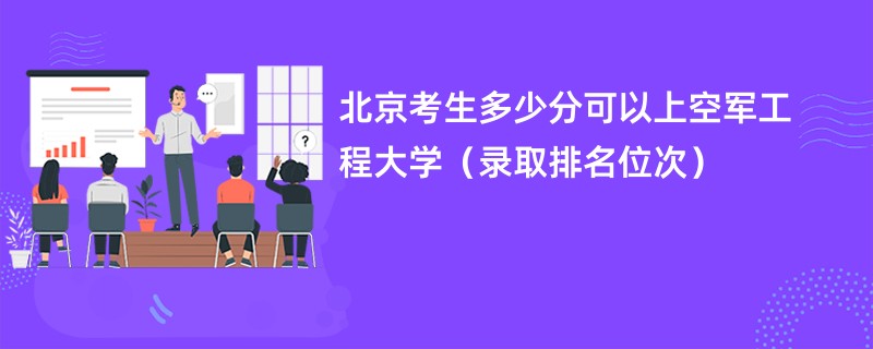 2024北京考生多少分可以上空军工程大学（录取排名位次）