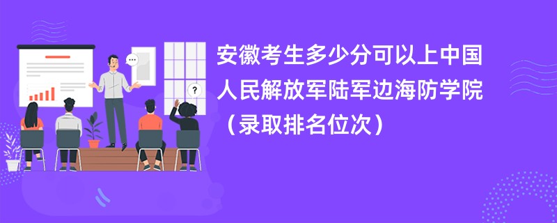 2024安徽考生多少分可以上中国人民解放军陆军边海防学院（录取排名位次）
