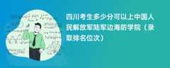 2024四川考生多少分可以上中国人民解放军陆军边海防学院（录取排名位次）