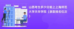 2024山西考生多少分能上上海师范大学天华学院(录取排名位次)
