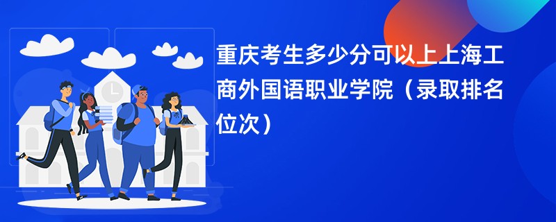 2024重庆考生多少分可以上上海工商外国语职业学院（录取排名位次）