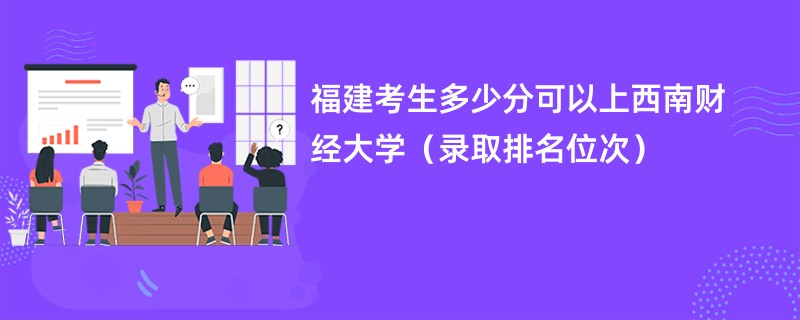 2024福建考生多少分可以上西南财经大学（录取排名位次）