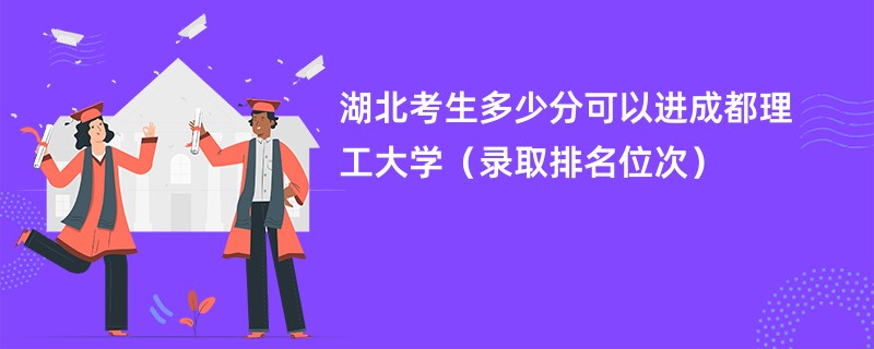 2024湖北考生多少分可以进成都理工大学（录取排名位次）