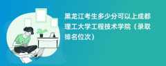 2024黑龙江考生多少分可以上成都理工大学工程技术学院（录取排名位次）