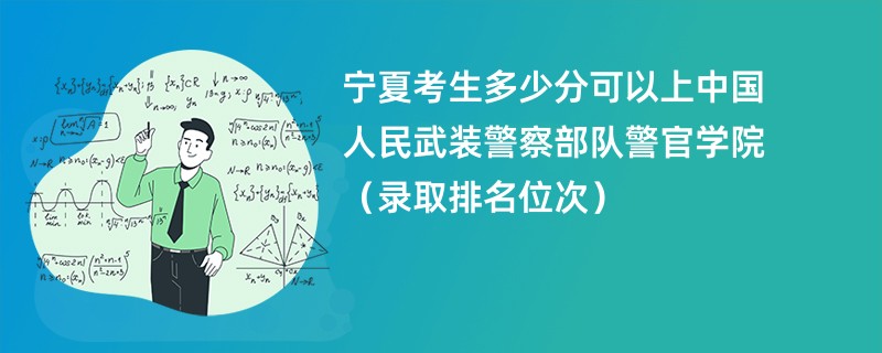 2024宁夏考生多少分可以上中国人民武装警察部队警官学院(录取排名位次)