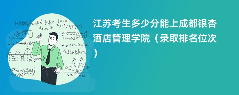 2024江苏考生多少分能上成都银杏酒店管理学院（录取排名位次）