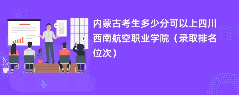 2024内蒙古考生多少分可以上四川西南航空职业学院（录取排名位次）