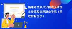 2024福建考生多少分能进天津国土资源和房屋职业学院（录取排名位次）