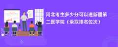 2024河北考生多少分可以进新疆第二医学院（录取排名位次）