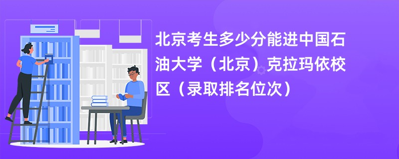 2024北京考生多少分能进中国石油大学（北京）克拉玛依校区（录取排名位次）