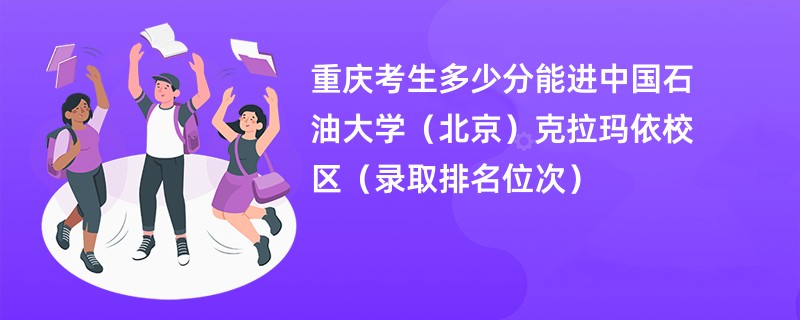 2024重庆考生多少分能进中国石油大学(北京)克拉玛依校区(录取排名位次)