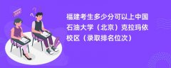 2024福建考生多少分可以上中国石油大学(北京)克拉玛依校区(录取排名位次)
