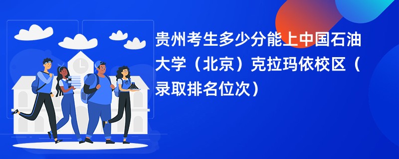 2024贵州考生多少分能上中国石油大学（北京）克拉玛依校区（录取排名位次）