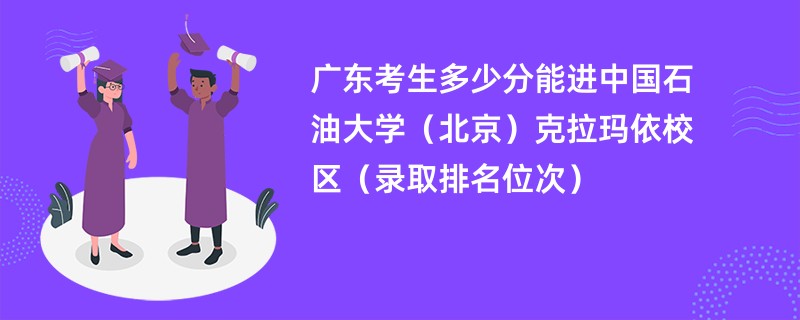2024广东考生多少分能进中国石油大学(北京)克拉玛依校区(录取排名位次)