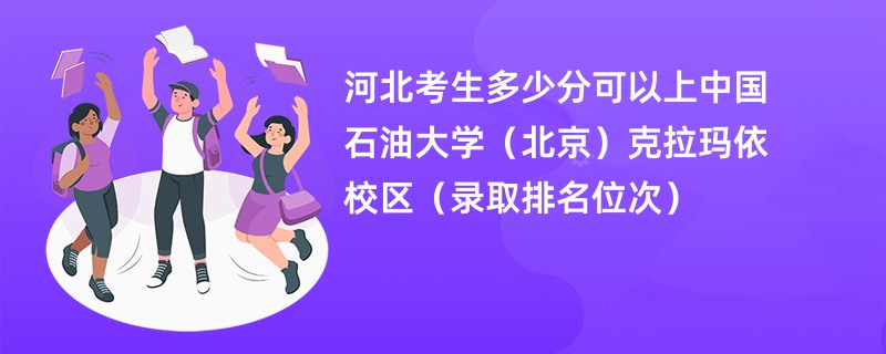 2024河北考生多少分可以上中国石油大学(北京)克拉玛依校区(录取排名位次)