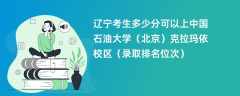 2024辽宁考生多少分可以上中国石油大学（北京）克拉玛依校区（录取排名位次）