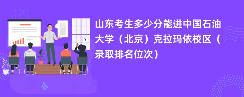 2024山东考生多少分能进中国石油大学（北京）克拉玛依校区（录取排名位次）