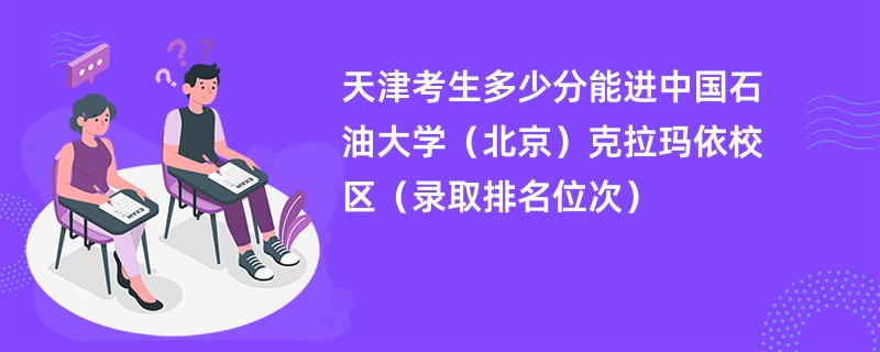 2024天津考生多少分能进中国石油大学（北京）克拉玛依校区（录取排名位次）