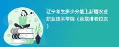 2024辽宁考生多少分能上新疆农业职业技术学院（录取排名位次）