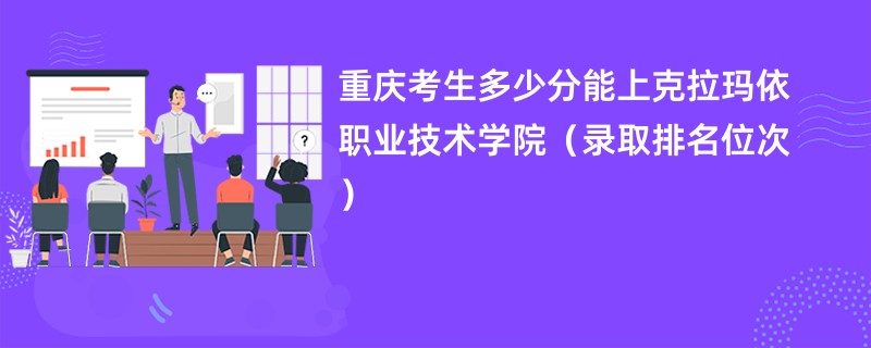 2024重庆考生多少分能上克拉玛依职业技术学院(录取排名位次)
