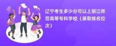 2024辽宁考生多少分可以上丽江师范高等专科学校（录取排名位次）