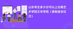 2024山东考生多少分可以上云南艺术学院文华学院（录取排名位次）
