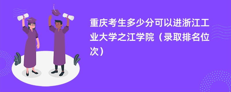 2024重庆考生多少分可以进浙江工业大学之江学院（录取排名位次）