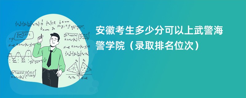 2024安徽考生多少分可以上武警海警学院（录取排名位次）