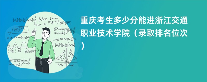 2024重庆考生多少分能进浙江交通职业技术学院(录取排名位次)