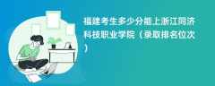 2024福建考生多少分能上浙江同济科技职业学院（录取排名位次）