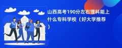 2024山西高考190分左右理科能上什么专科学校（好大学推荐）