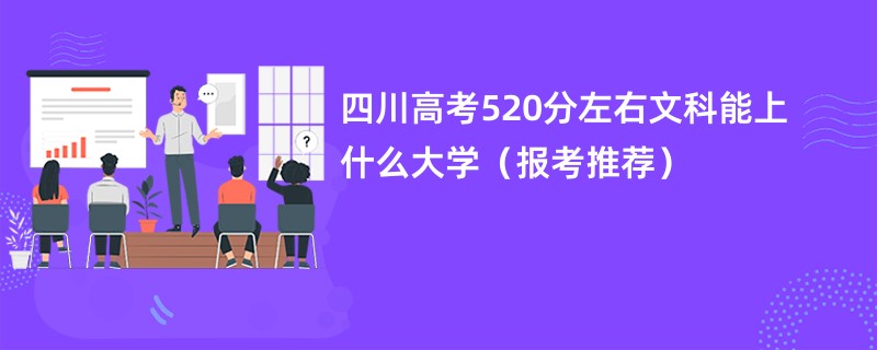 2024四川高考520分左右文科能上什么大学（报考推荐）