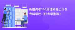 2024新疆高考165分理科能上什么专科学校（好大学推荐）