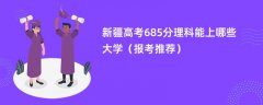 2024新疆高考685分理科能上哪些大学(报考推荐)