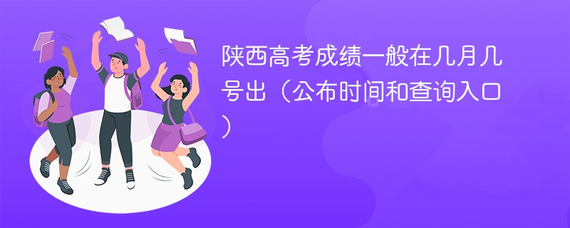 陕西高考成绩一般在几月几号出（公布时间和查询入口）