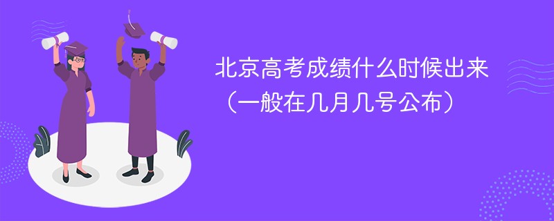 2024北京高考成绩什么时候出来（一般在几月几号公布）