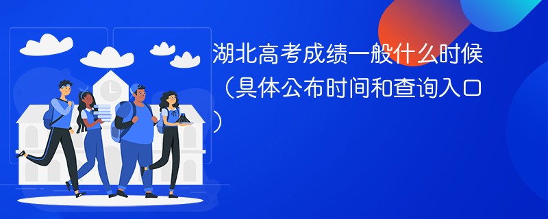 湖北高考成绩一般什么时候2026（具体公布时间和查询入口）