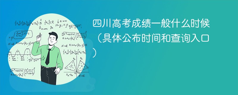 四川高考成绩一般什么时候2026（具体公布时间和查询入口）