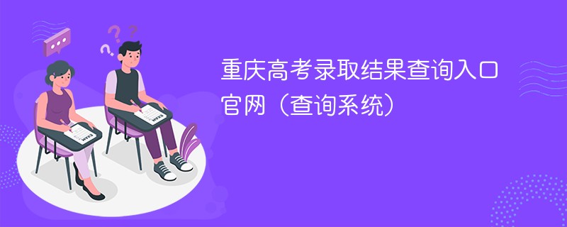 2024重庆高考录取结果查询入口官网（查询系统）