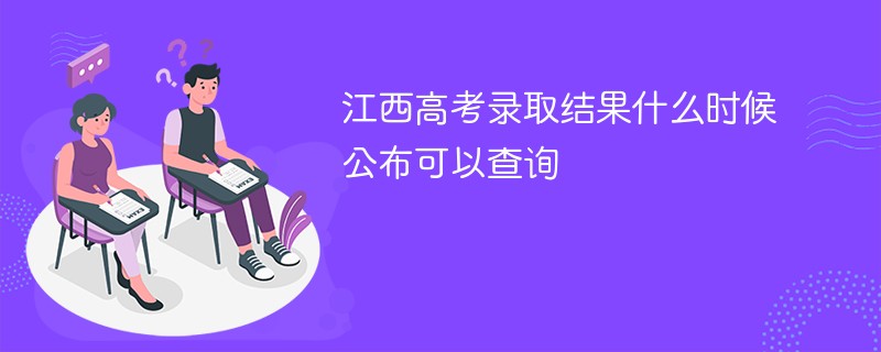 江西高考录取结果什么时候公布可以查询2024