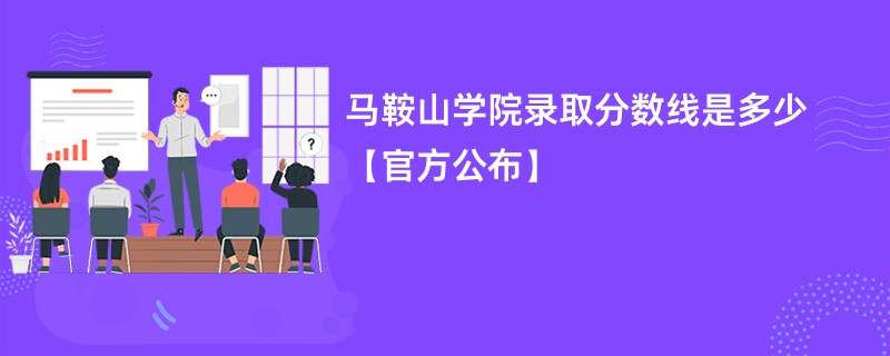 马鞍山学院录取分数线是多少【官方公布】