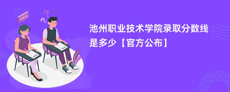 池州职业技术学院录取分数线是多少【官方公布】