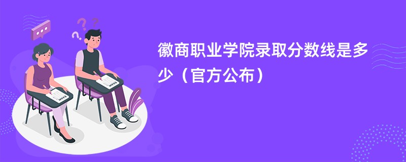 徽商职业学院录取分数线是多少（官方公布）