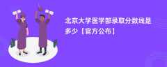 北京大学医学部录取分数线2023是多少【官方公布】