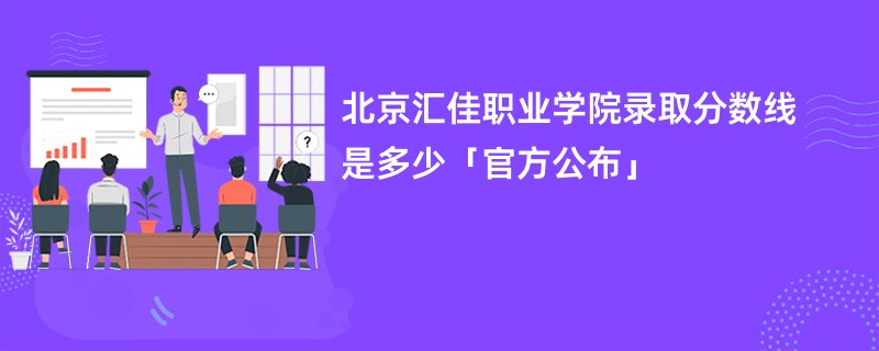 北京汇佳职业学院录取分数线是多少「官方公布」