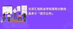 北京汇佳职业学院录取分数线2023是多少（官方公布）