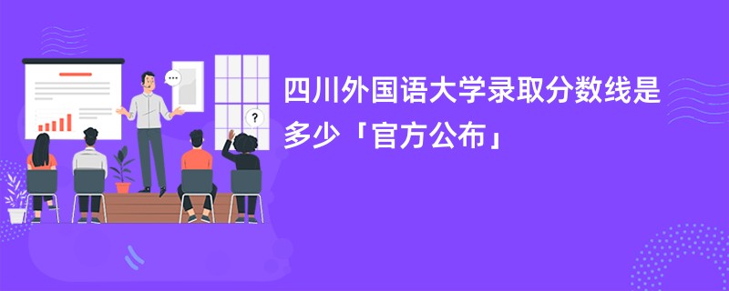 四川外国语大学录取分数线是多少「官方公布」