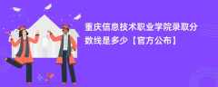 重庆信息技术职业学院2023录取分数线是多少「官方公布」