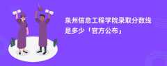 泉州信息工程学院2023录取分数线是多少「官方公布」