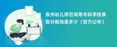 泉州幼儿师范高等专科学校2023录取分数线是多少【官方公布】